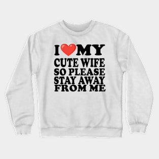 i love my cute wife so stay away from me Crewneck Sweatshirt